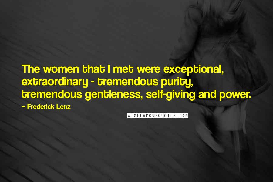 Frederick Lenz Quotes: The women that I met were exceptional, extraordinary - tremendous purity, tremendous gentleness, self-giving and power.