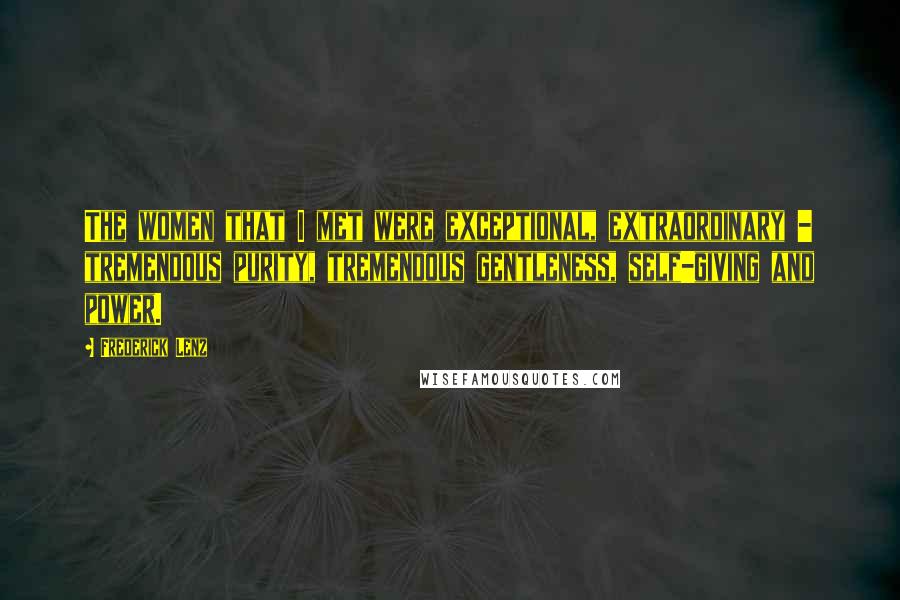 Frederick Lenz Quotes: The women that I met were exceptional, extraordinary - tremendous purity, tremendous gentleness, self-giving and power.