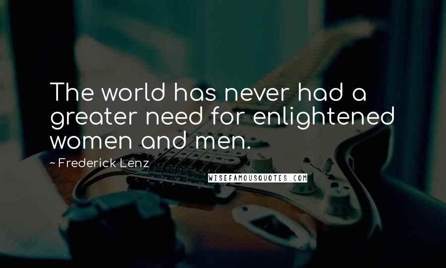 Frederick Lenz Quotes: The world has never had a greater need for enlightened women and men.