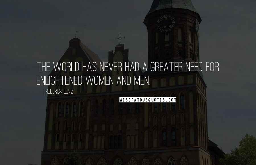 Frederick Lenz Quotes: The world has never had a greater need for enlightened women and men.