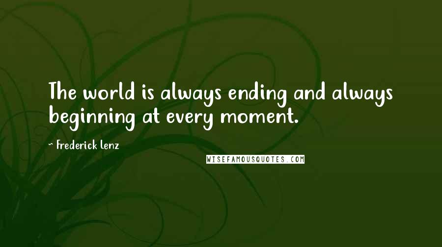 Frederick Lenz Quotes: The world is always ending and always beginning at every moment.
