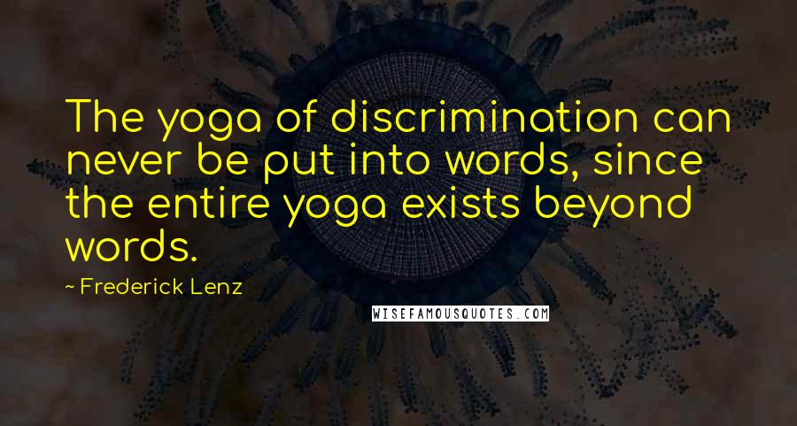 Frederick Lenz Quotes: The yoga of discrimination can never be put into words, since the entire yoga exists beyond words.