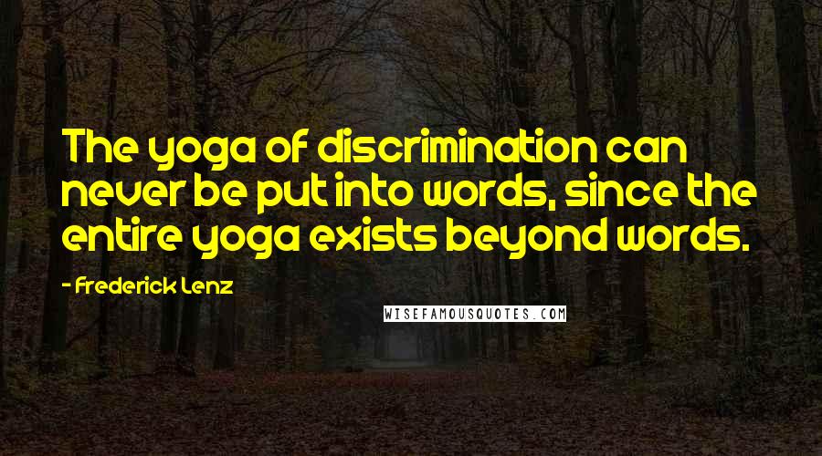 Frederick Lenz Quotes: The yoga of discrimination can never be put into words, since the entire yoga exists beyond words.