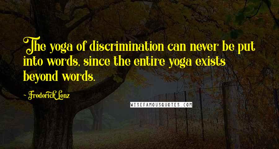 Frederick Lenz Quotes: The yoga of discrimination can never be put into words, since the entire yoga exists beyond words.