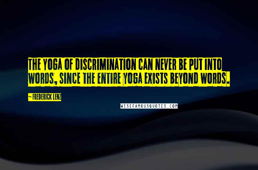 Frederick Lenz Quotes: The yoga of discrimination can never be put into words, since the entire yoga exists beyond words.