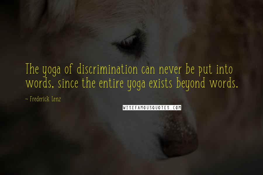 Frederick Lenz Quotes: The yoga of discrimination can never be put into words, since the entire yoga exists beyond words.