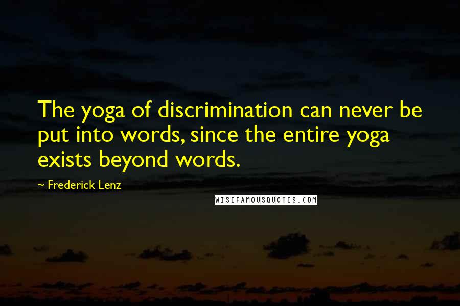 Frederick Lenz Quotes: The yoga of discrimination can never be put into words, since the entire yoga exists beyond words.