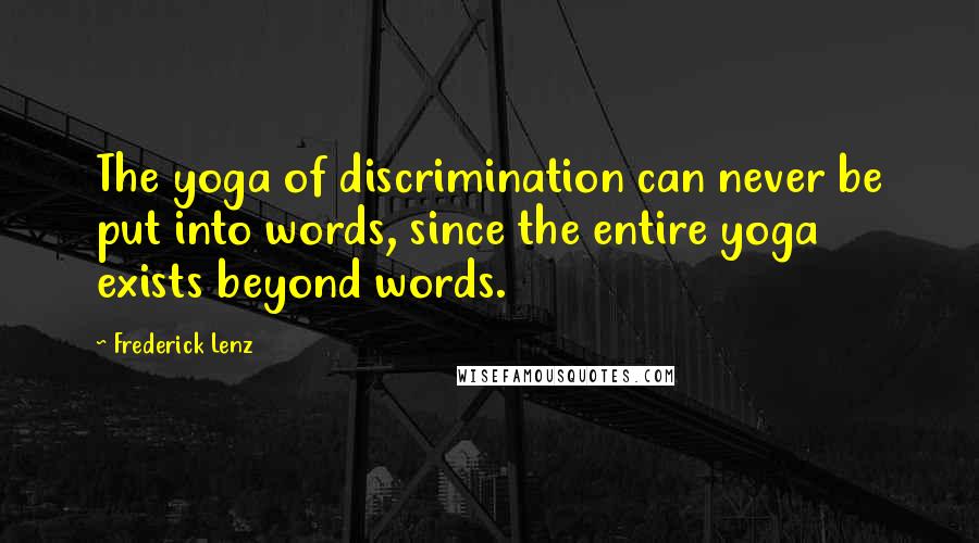 Frederick Lenz Quotes: The yoga of discrimination can never be put into words, since the entire yoga exists beyond words.