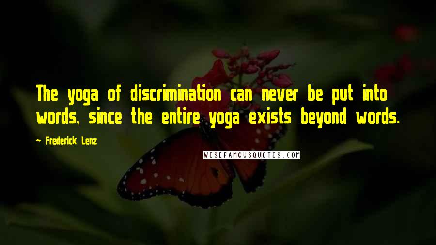 Frederick Lenz Quotes: The yoga of discrimination can never be put into words, since the entire yoga exists beyond words.