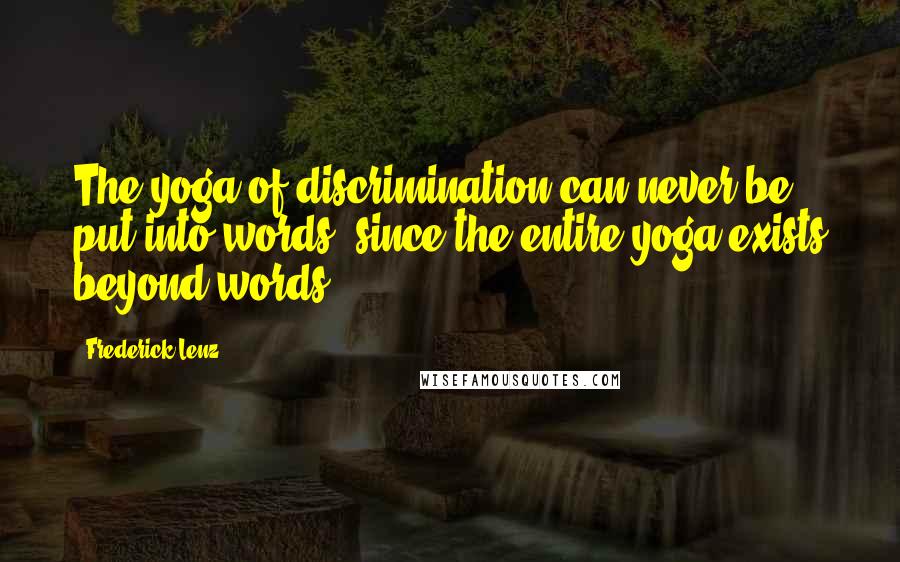 Frederick Lenz Quotes: The yoga of discrimination can never be put into words, since the entire yoga exists beyond words.