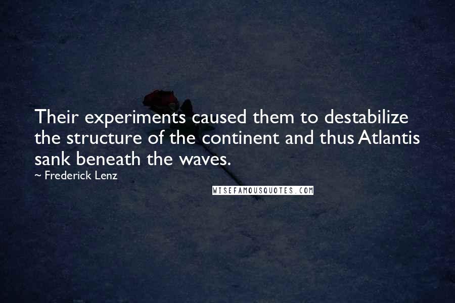 Frederick Lenz Quotes: Their experiments caused them to destabilize the structure of the continent and thus Atlantis sank beneath the waves.