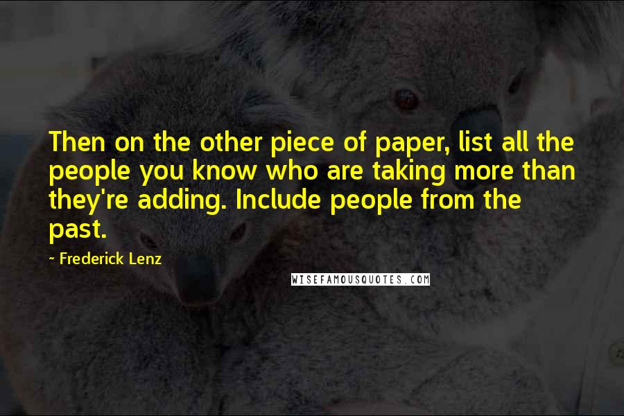 Frederick Lenz Quotes: Then on the other piece of paper, list all the people you know who are taking more than they're adding. Include people from the past.