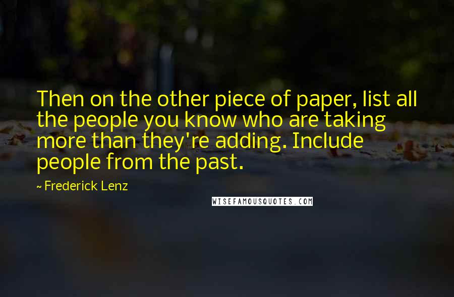 Frederick Lenz Quotes: Then on the other piece of paper, list all the people you know who are taking more than they're adding. Include people from the past.