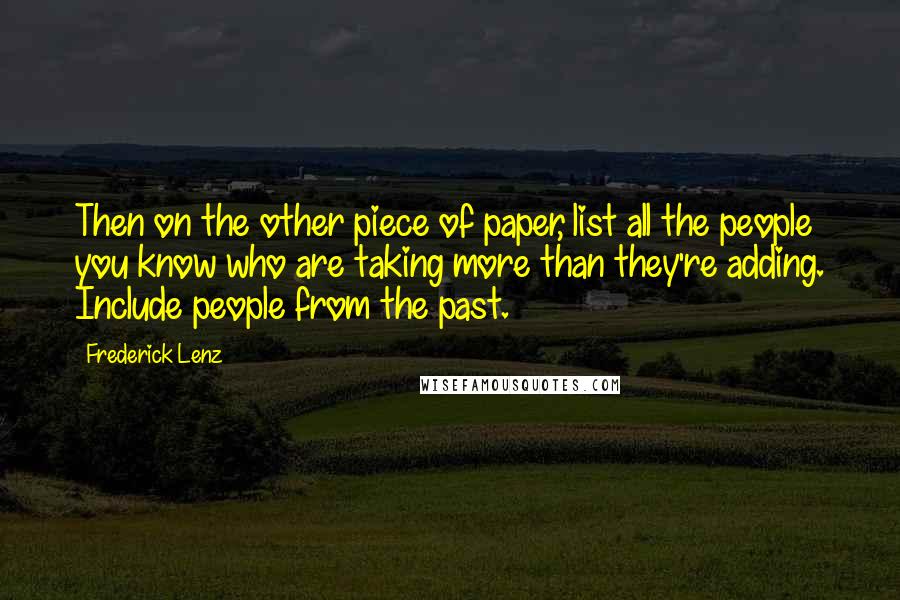 Frederick Lenz Quotes: Then on the other piece of paper, list all the people you know who are taking more than they're adding. Include people from the past.