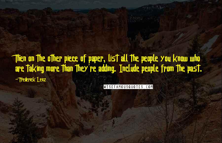 Frederick Lenz Quotes: Then on the other piece of paper, list all the people you know who are taking more than they're adding. Include people from the past.