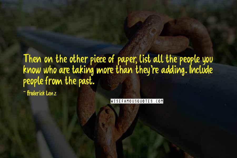 Frederick Lenz Quotes: Then on the other piece of paper, list all the people you know who are taking more than they're adding. Include people from the past.