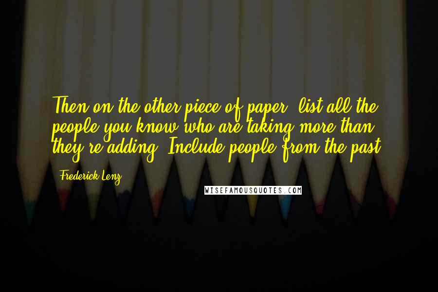 Frederick Lenz Quotes: Then on the other piece of paper, list all the people you know who are taking more than they're adding. Include people from the past.