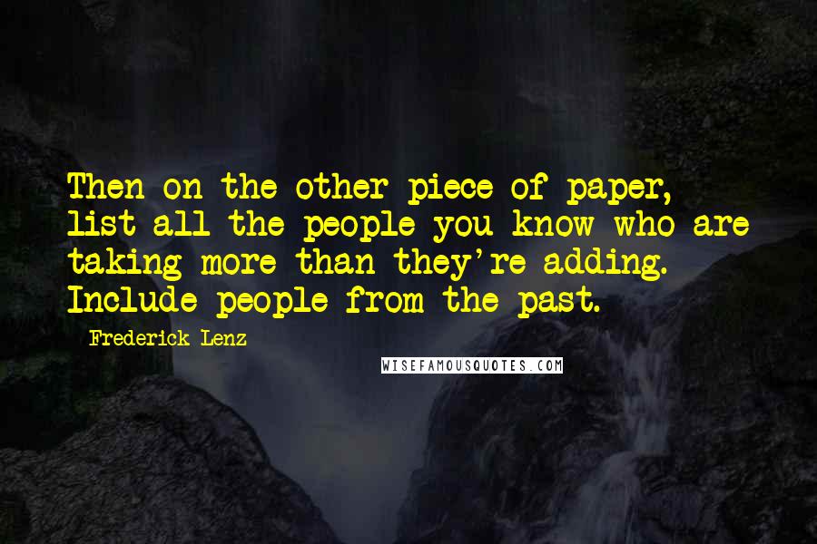 Frederick Lenz Quotes: Then on the other piece of paper, list all the people you know who are taking more than they're adding. Include people from the past.