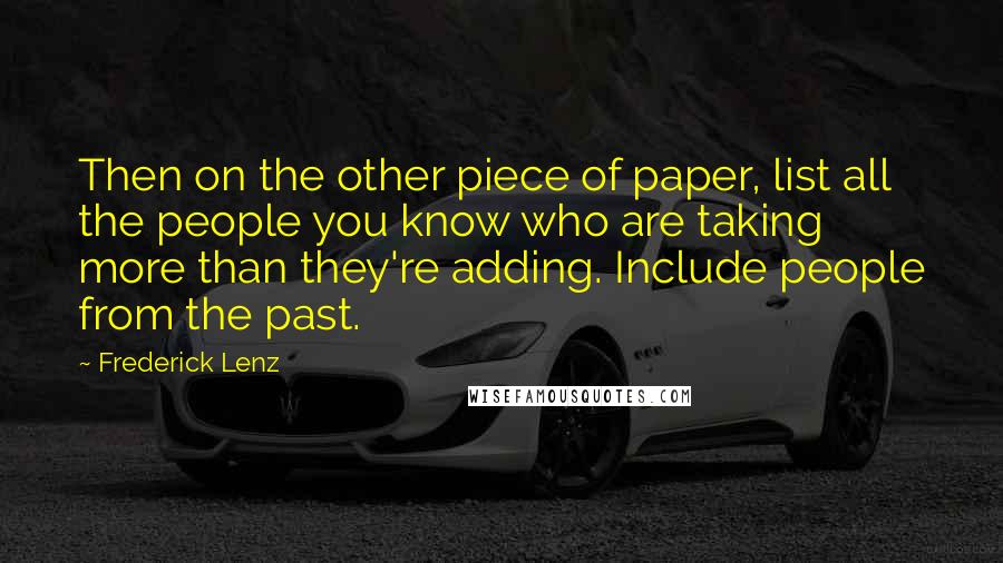 Frederick Lenz Quotes: Then on the other piece of paper, list all the people you know who are taking more than they're adding. Include people from the past.