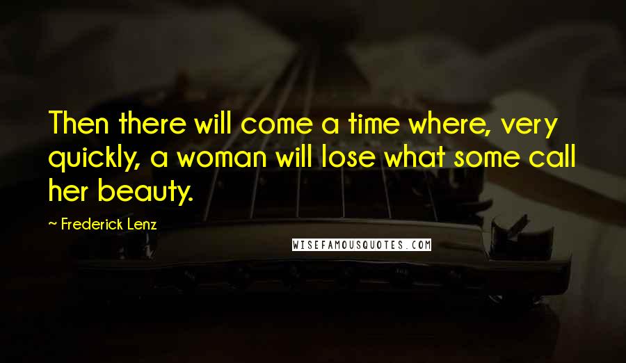 Frederick Lenz Quotes: Then there will come a time where, very quickly, a woman will lose what some call her beauty.