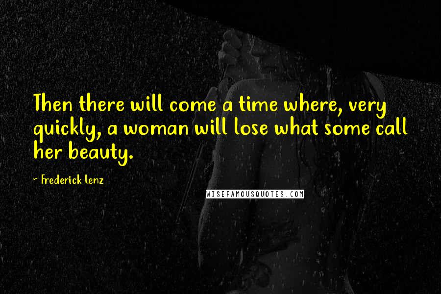 Frederick Lenz Quotes: Then there will come a time where, very quickly, a woman will lose what some call her beauty.