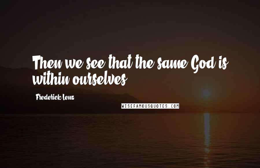 Frederick Lenz Quotes: Then we see that the same God is within ourselves.