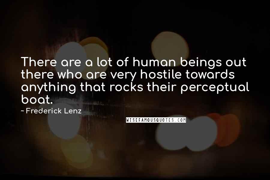 Frederick Lenz Quotes: There are a lot of human beings out there who are very hostile towards anything that rocks their perceptual boat.