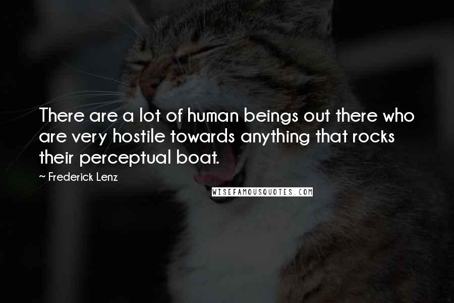 Frederick Lenz Quotes: There are a lot of human beings out there who are very hostile towards anything that rocks their perceptual boat.