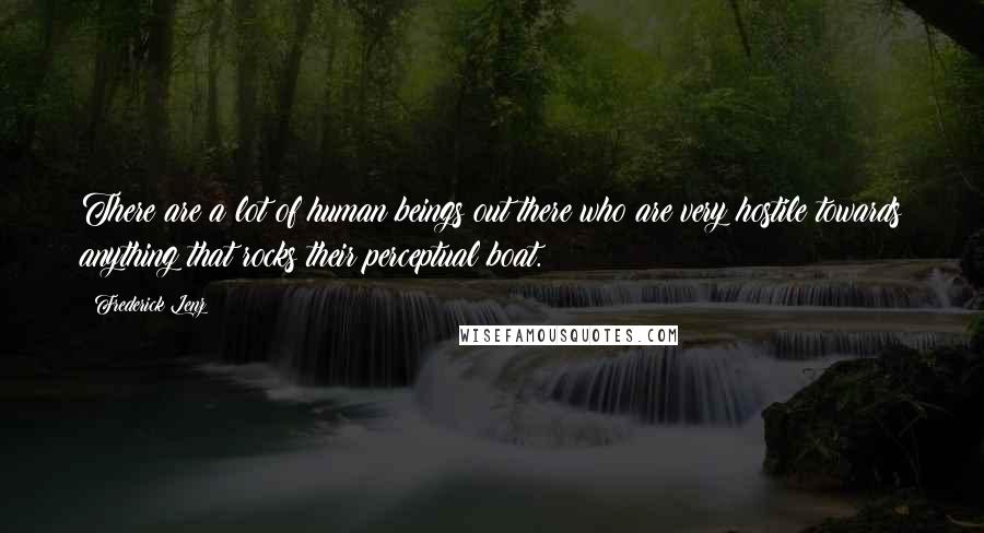 Frederick Lenz Quotes: There are a lot of human beings out there who are very hostile towards anything that rocks their perceptual boat.