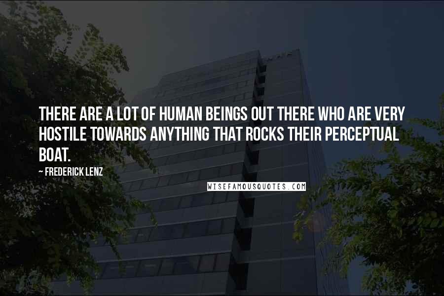 Frederick Lenz Quotes: There are a lot of human beings out there who are very hostile towards anything that rocks their perceptual boat.