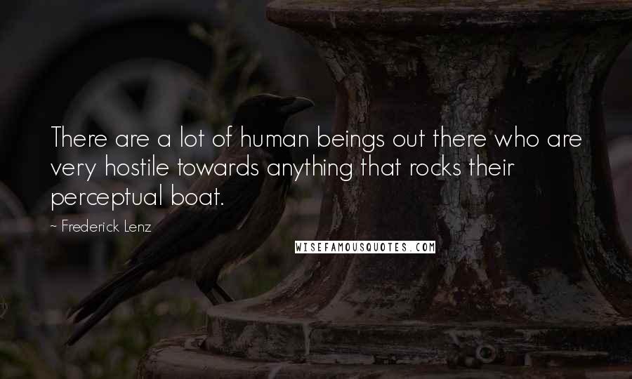 Frederick Lenz Quotes: There are a lot of human beings out there who are very hostile towards anything that rocks their perceptual boat.