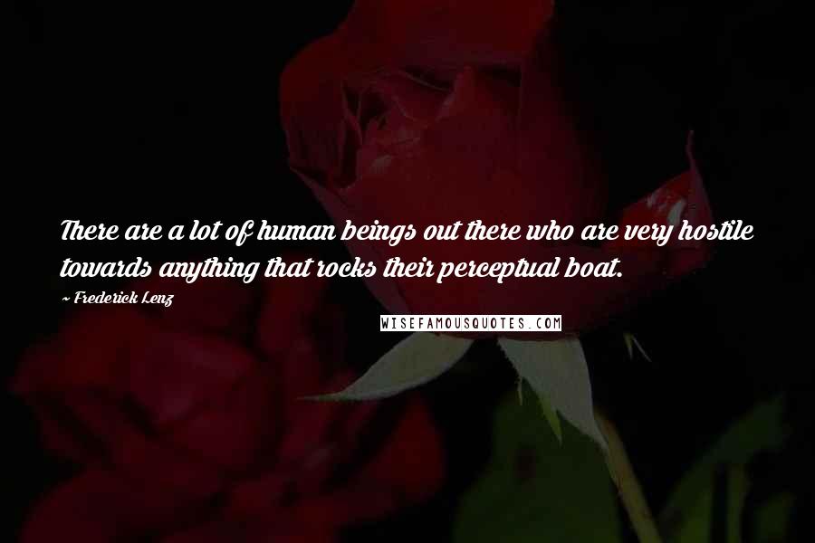 Frederick Lenz Quotes: There are a lot of human beings out there who are very hostile towards anything that rocks their perceptual boat.