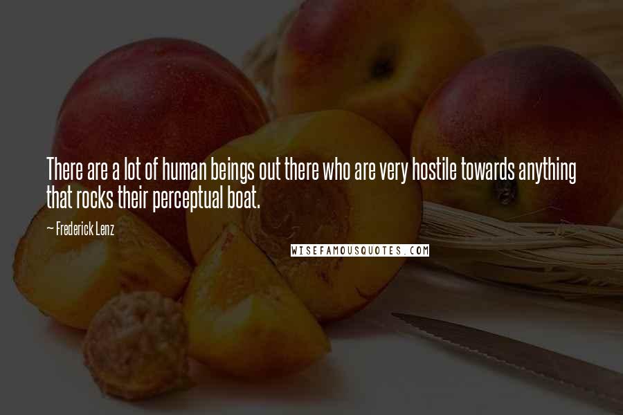 Frederick Lenz Quotes: There are a lot of human beings out there who are very hostile towards anything that rocks their perceptual boat.