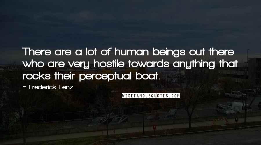 Frederick Lenz Quotes: There are a lot of human beings out there who are very hostile towards anything that rocks their perceptual boat.