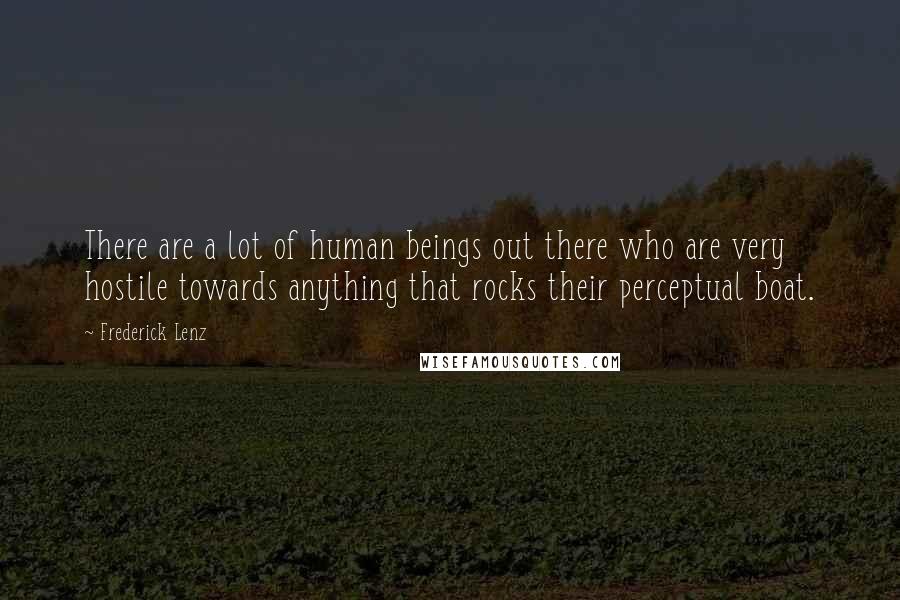 Frederick Lenz Quotes: There are a lot of human beings out there who are very hostile towards anything that rocks their perceptual boat.