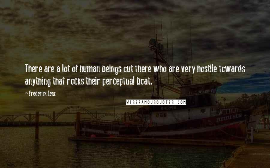 Frederick Lenz Quotes: There are a lot of human beings out there who are very hostile towards anything that rocks their perceptual boat.