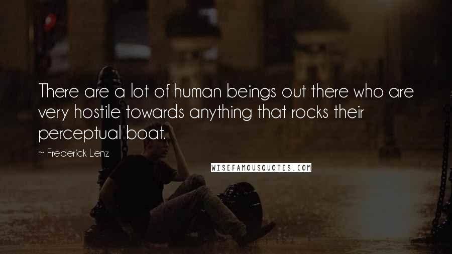 Frederick Lenz Quotes: There are a lot of human beings out there who are very hostile towards anything that rocks their perceptual boat.