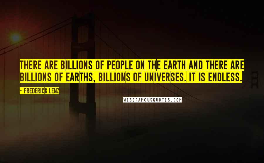 Frederick Lenz Quotes: There are billions of people on the earth and there are billions of earths, billions of universes. It is endless.