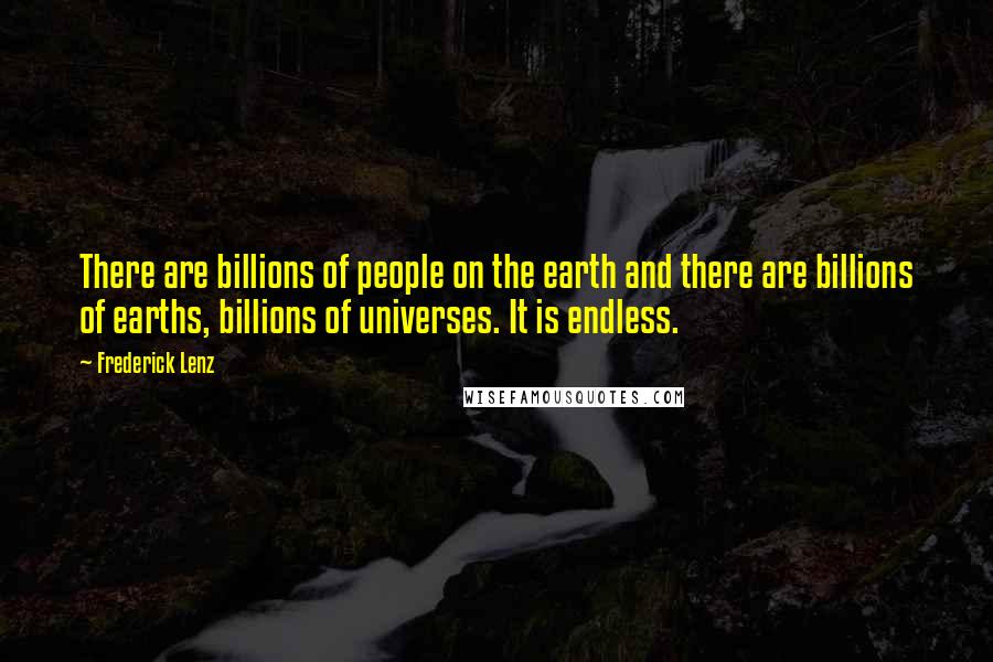 Frederick Lenz Quotes: There are billions of people on the earth and there are billions of earths, billions of universes. It is endless.
