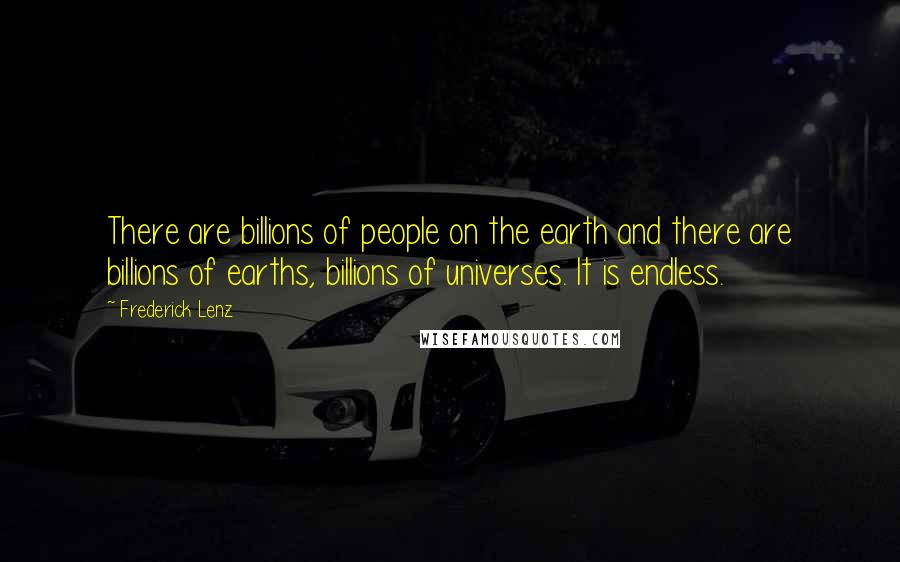 Frederick Lenz Quotes: There are billions of people on the earth and there are billions of earths, billions of universes. It is endless.