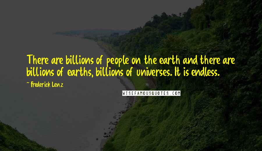 Frederick Lenz Quotes: There are billions of people on the earth and there are billions of earths, billions of universes. It is endless.