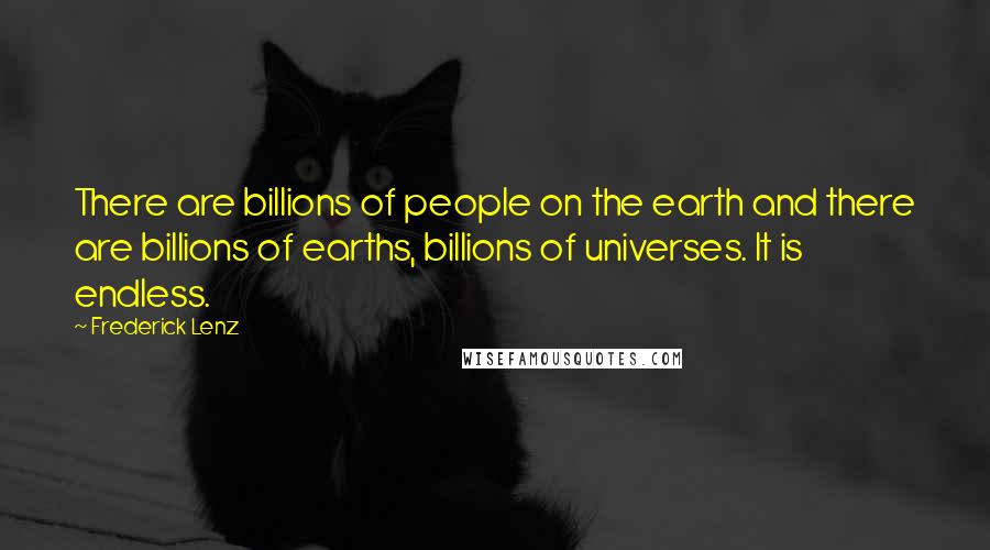 Frederick Lenz Quotes: There are billions of people on the earth and there are billions of earths, billions of universes. It is endless.