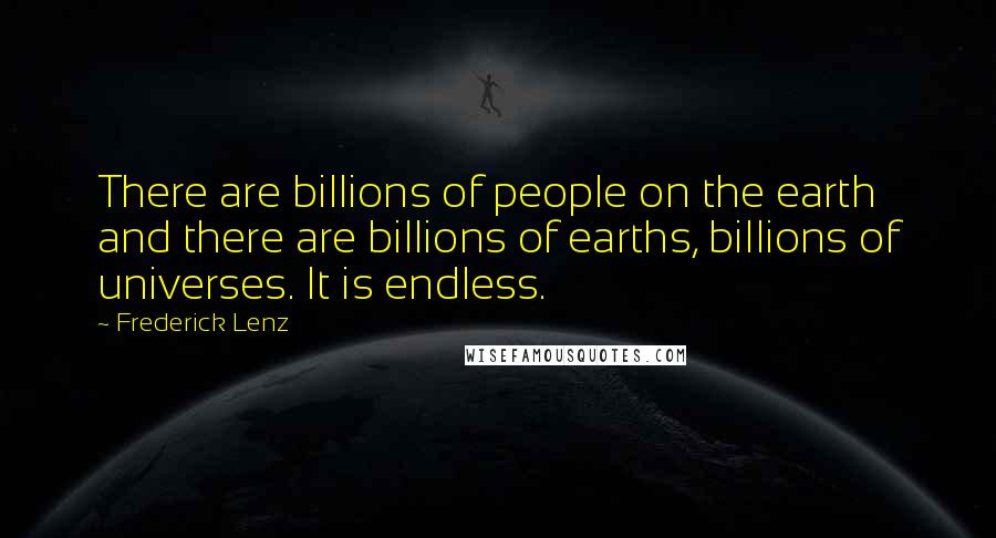 Frederick Lenz Quotes: There are billions of people on the earth and there are billions of earths, billions of universes. It is endless.
