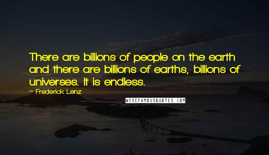 Frederick Lenz Quotes: There are billions of people on the earth and there are billions of earths, billions of universes. It is endless.
