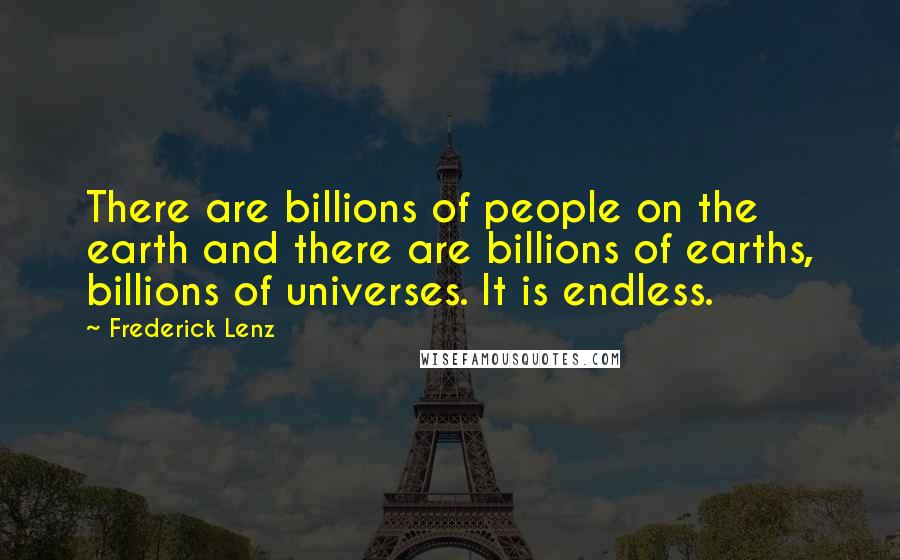Frederick Lenz Quotes: There are billions of people on the earth and there are billions of earths, billions of universes. It is endless.