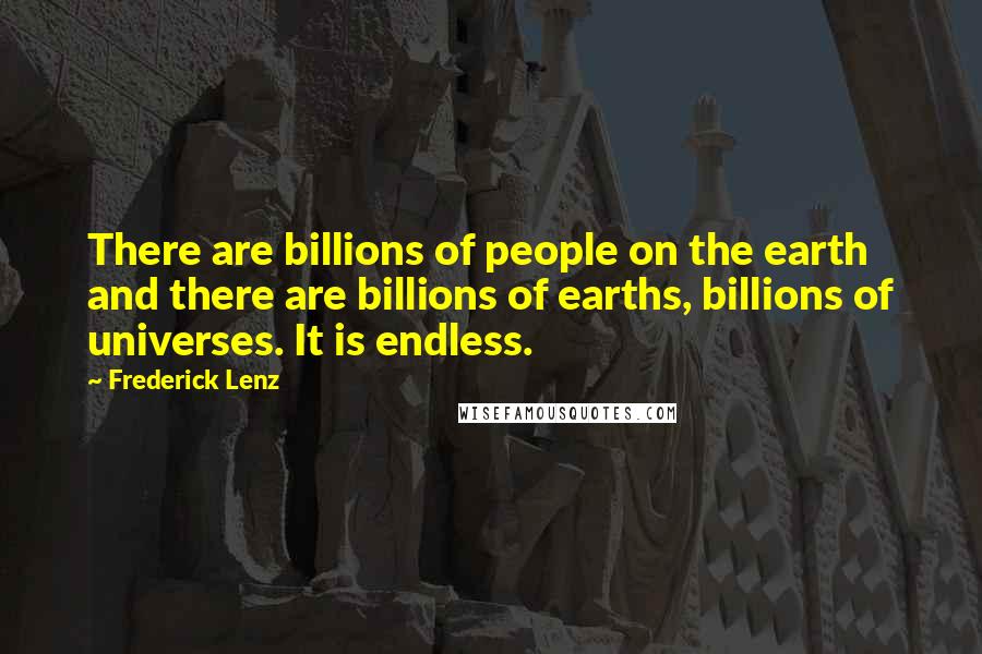 Frederick Lenz Quotes: There are billions of people on the earth and there are billions of earths, billions of universes. It is endless.