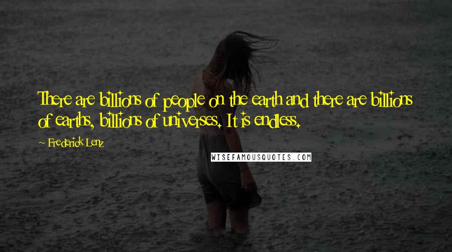 Frederick Lenz Quotes: There are billions of people on the earth and there are billions of earths, billions of universes. It is endless.