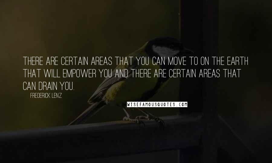 Frederick Lenz Quotes: There are certain areas that you can move to on the earth that will empower you and there are certain areas that can drain you.
