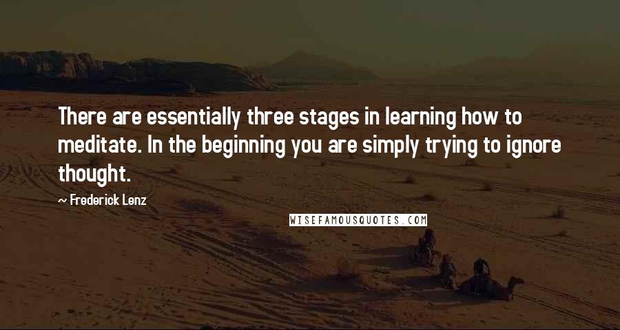 Frederick Lenz Quotes: There are essentially three stages in learning how to meditate. In the beginning you are simply trying to ignore thought.