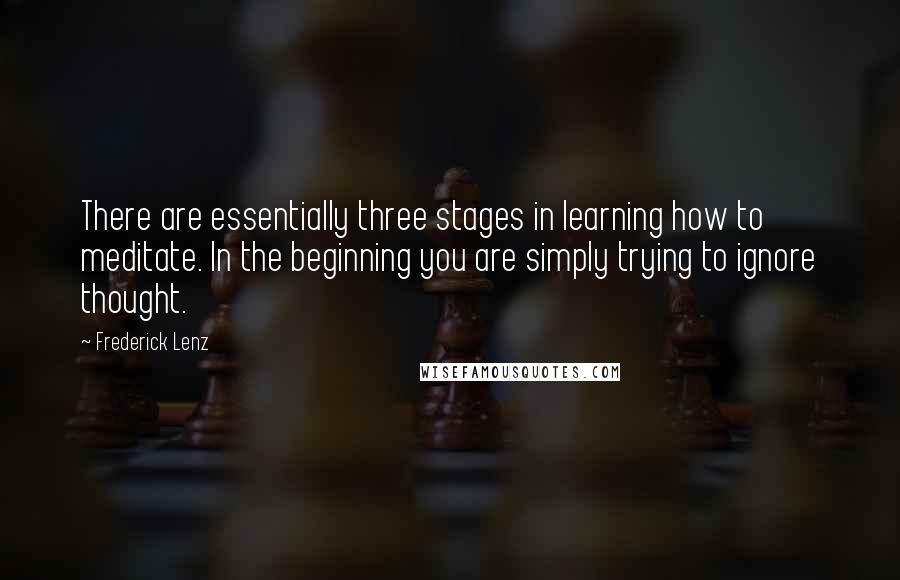 Frederick Lenz Quotes: There are essentially three stages in learning how to meditate. In the beginning you are simply trying to ignore thought.